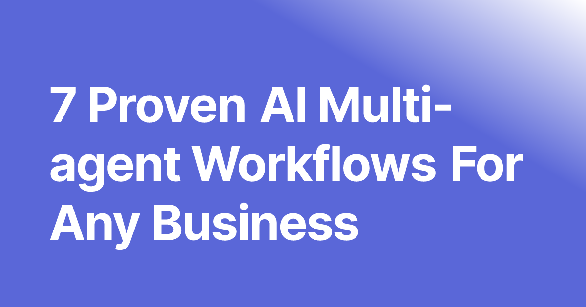 7 Proven AI Multi-agent Workflows For Any Business