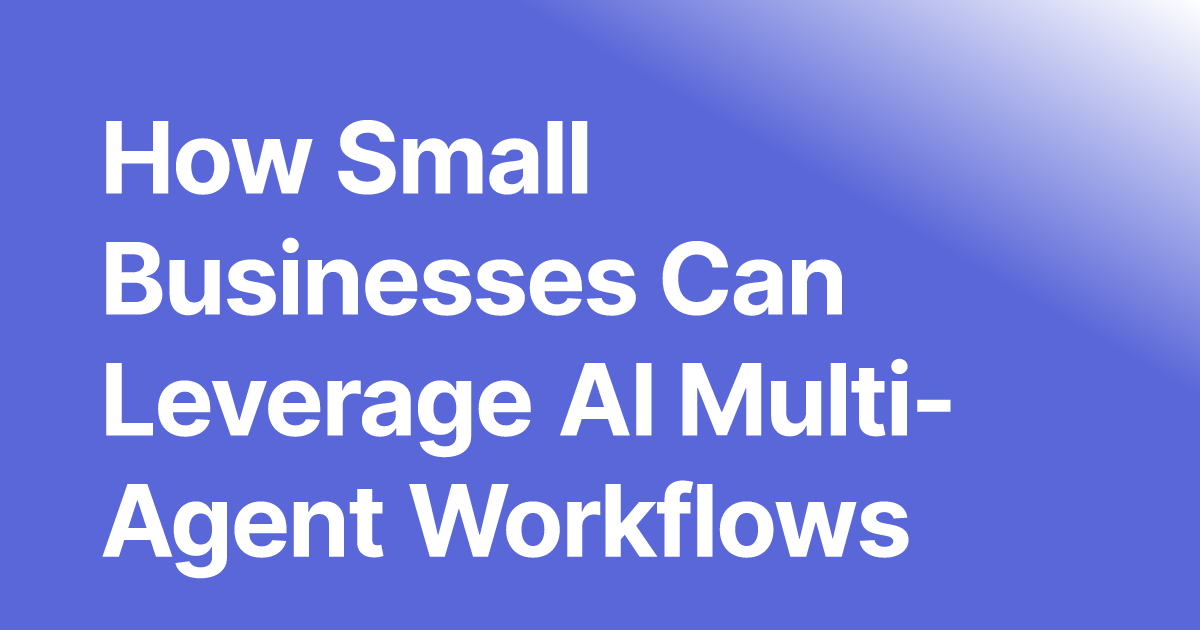 How Small Businesses Can Leverage AI Multi-Agent Workflows