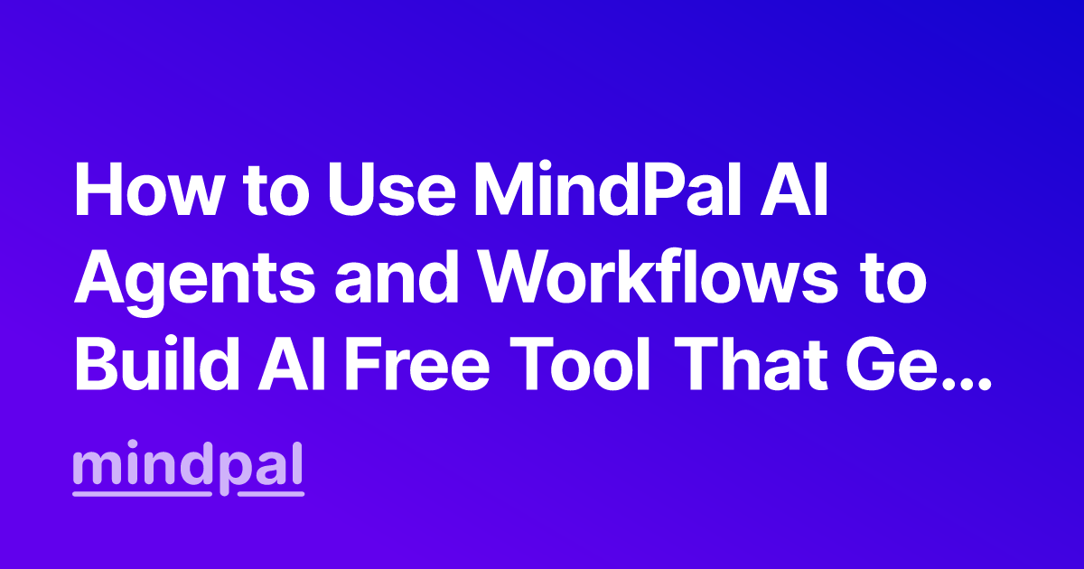 How to Use MindPal AI Agents and Workflows to Build AI Free Tool That Generates Leads for Your Business